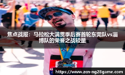 焦点战报：马拉松大满贯季后赛首轮东莞队vs淄博队的荣誉之战较量